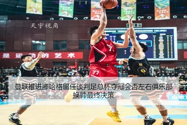 曼联推进滕哈格留任谈判足总杯夺冠会否左右俱乐部换帅最终决策