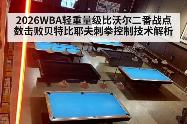 2026WBA轻重量级比沃尔二番战点数击败贝特比耶夫刺拳控制技术解析