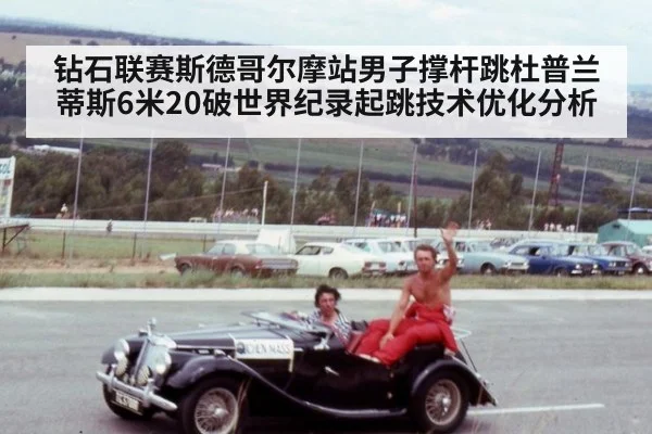 钻石联赛斯德哥尔摩站男子撑杆跳杜普兰蒂斯6米20破世界纪录起跳技术优化分析