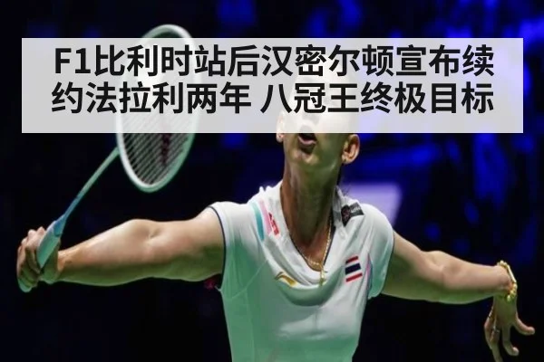 F1比利时站后汉密尔顿宣布续约法拉利两年 八冠王终极目标