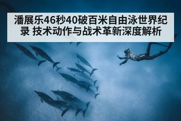 潘展乐46秒40破百米自由泳世界纪录 技术动作与战术革新深度解析