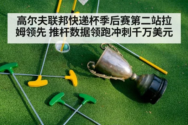 高尔夫联邦快递杯季后赛第二站拉姆领先 推杆数据领跑冲刺千万美元