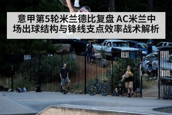 意甲第5轮米兰德比复盘 AC米兰中场出球结构与锋线支点效率战术解析