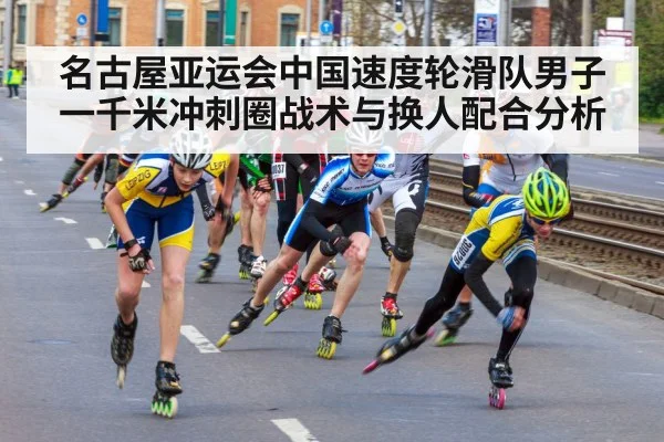 名古屋亚运会中国速度轮滑队男子一千米冲刺圈战术与换人配合分析