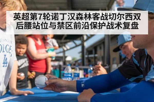 英超第7轮诺丁汉森林客战切尔西双后腰站位与禁区前沿保护战术复盘