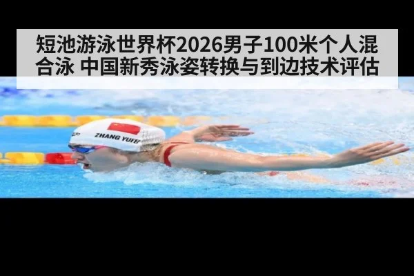 短池游泳世界杯2026男子100米个人混合泳 中国新秀泳姿转换与到边技术评估