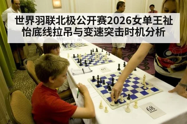 世界羽联北极公开赛2026女单王祉怡底线拉吊与变速突击时机分析