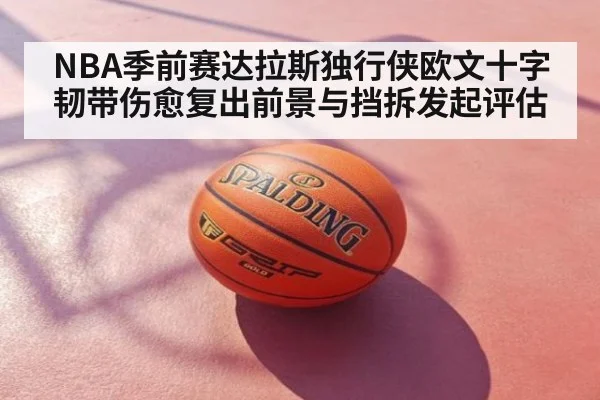NBA季前赛达拉斯独行侠欧文十字韧带伤愈复出前景与挡拆发起评估