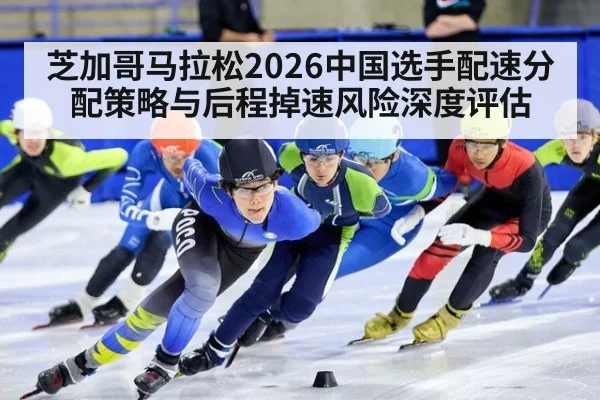 芝加哥马拉松2026中国选手配速分配策略与后程掉速风险深度评估