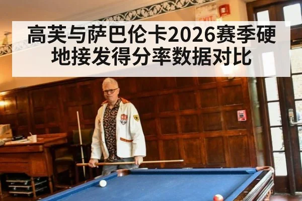 高芙与萨巴伦卡2026赛季硬地接发得分率数据对比